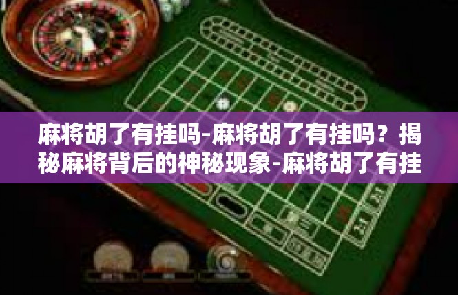 麻将胡了有挂吗-麻将胡了有挂吗？揭秘麻将背后的神秘现象-麻将胡了有挂吗