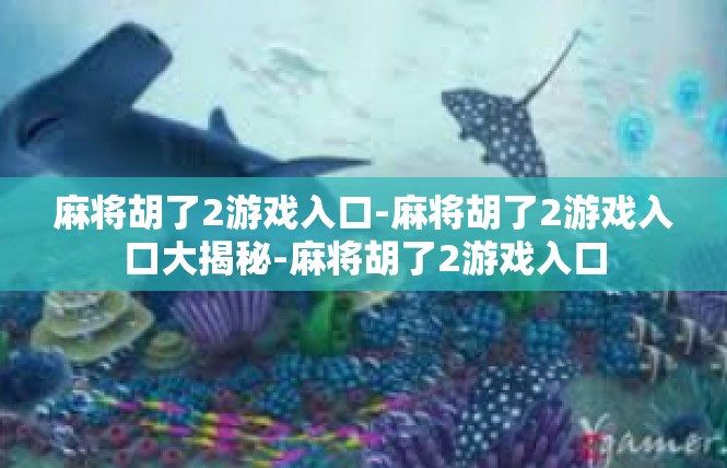 麻将胡了2游戏入口-麻将胡了2游戏入口大揭秘-麻将胡了2游戏入口