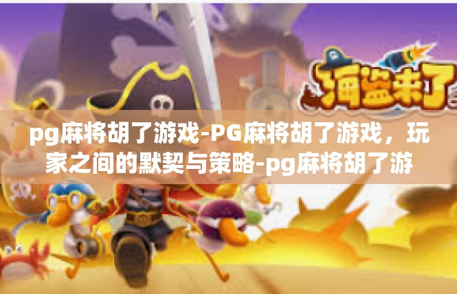 pg麻将胡了游戏-PG麻将胡了游戏，玩家之间的默契与策略-pg麻将胡了游戏
