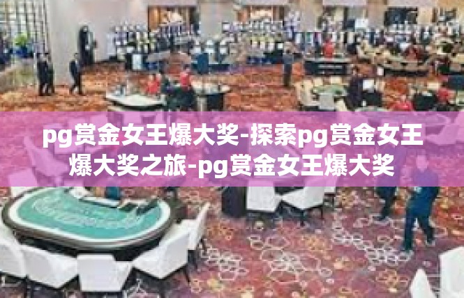 pg赏金女王爆大奖-探索pg赏金女王爆大奖之旅-pg赏金女王爆大奖
