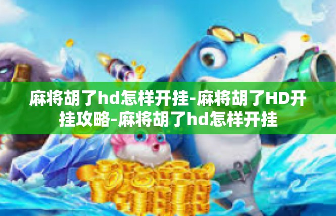 麻将胡了hd怎样开挂-麻将胡了HD开挂攻略-麻将胡了hd怎样开挂