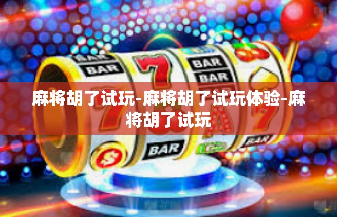 麻将胡了试玩-麻将胡了试玩体验-麻将胡了试玩