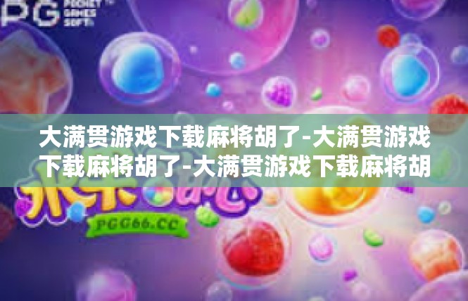 大满贯游戏下载麻将胡了-大满贯游戏下载麻将胡了-大满贯游戏下载麻将胡了