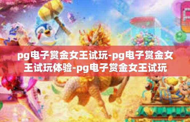 pg电子赏金女王试玩-pg电子赏金女王试玩体验-pg电子赏金女王试玩