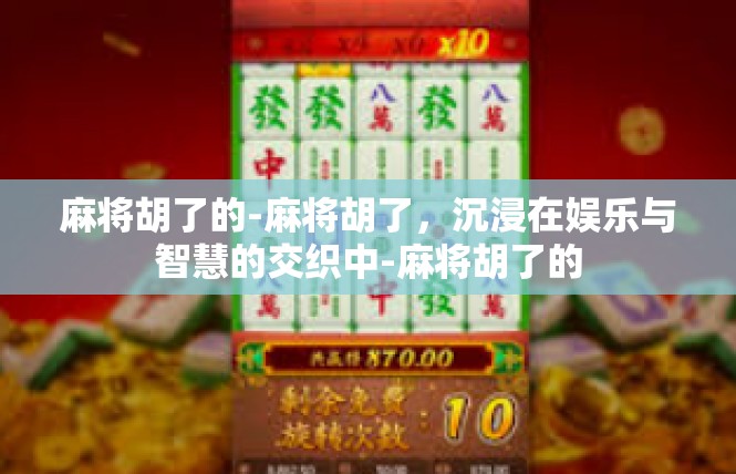 麻将胡了的-麻将胡了，沉浸在娱乐与智慧的交织中-麻将胡了的