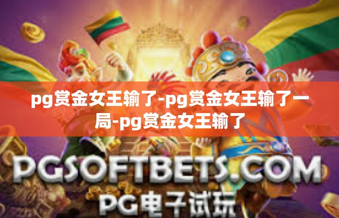 pg赏金女王输了-pg赏金女王输了一局-pg赏金女王输了