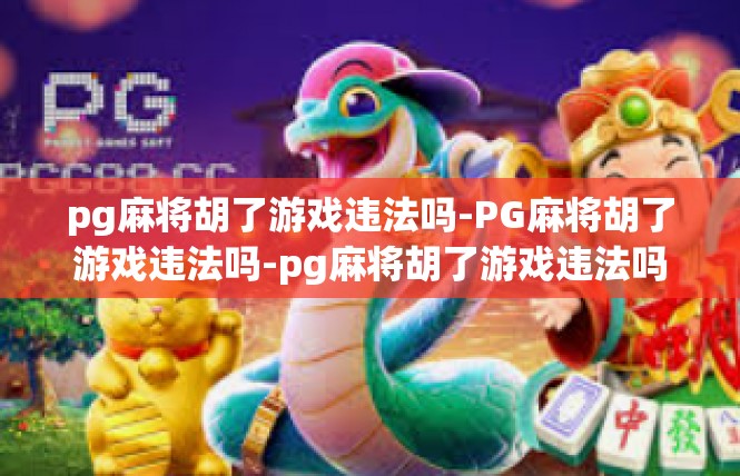 pg麻将胡了游戏违法吗-PG麻将胡了游戏违法吗-pg麻将胡了游戏违法吗