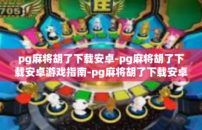 pg麻将胡了下载安卓-pg麻将胡了下载安卓游戏指南-pg麻将胡了下载安卓