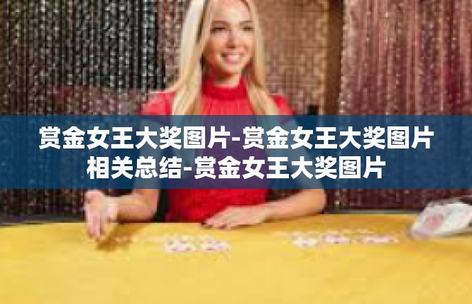 赏金女王大奖图片-赏金女王大奖图片相关总结-赏金女王大奖图片