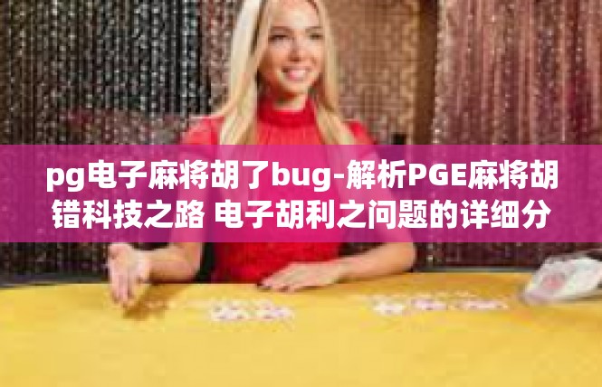 pg电子麻将胡了bug-解析PGE麻将胡错科技之路 电子胡利之问题的详细分析和展望-pg电子麻将胡了bug