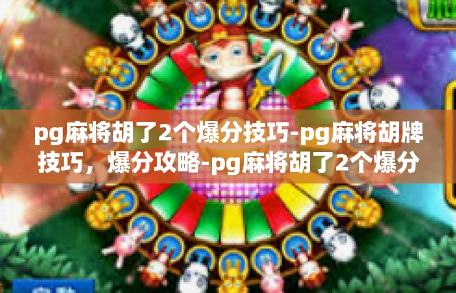 pg麻将胡了2个爆分技巧-pg麻将胡牌技巧，爆分攻略-pg麻将胡了2个爆分技巧
