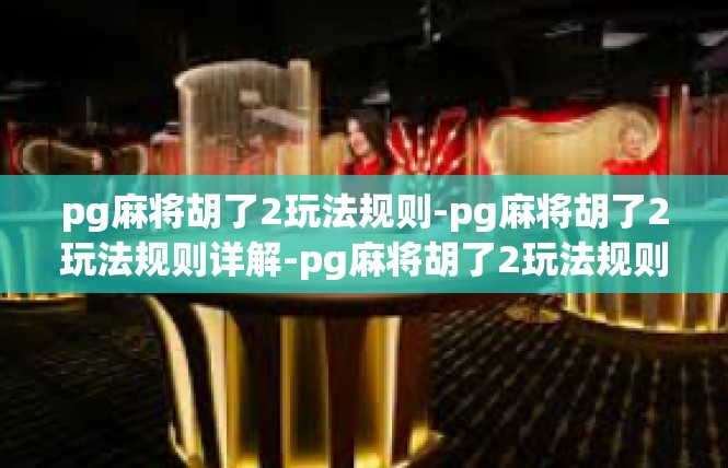 pg麻将胡了2玩法规则-pg麻将胡了2玩法规则详解-pg麻将胡了2玩法规则