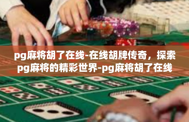 pg麻将胡了在线-在线胡牌传奇，探索pg麻将的精彩世界-pg麻将胡了在线