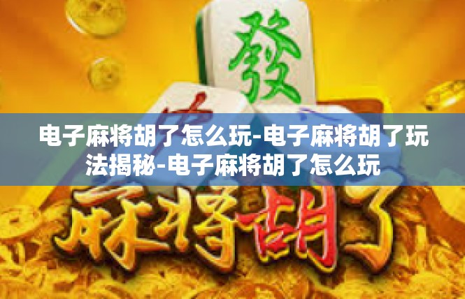 电子麻将胡了怎么玩-电子麻将胡了玩法揭秘-电子麻将胡了怎么玩