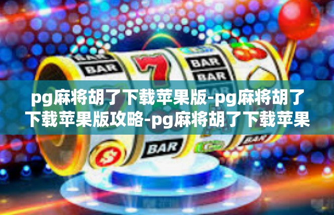 pg麻将胡了下载苹果版-pg麻将胡了下载苹果版攻略-pg麻将胡了下载苹果版