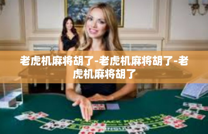老虎机麻将胡了-老虎机麻将胡了-老虎机麻将胡了