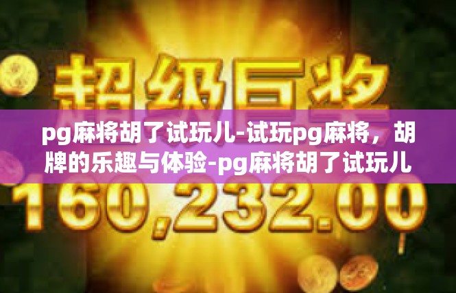 pg麻将胡了试玩儿-试玩pg麻将，胡牌的乐趣与体验-pg麻将胡了试玩儿