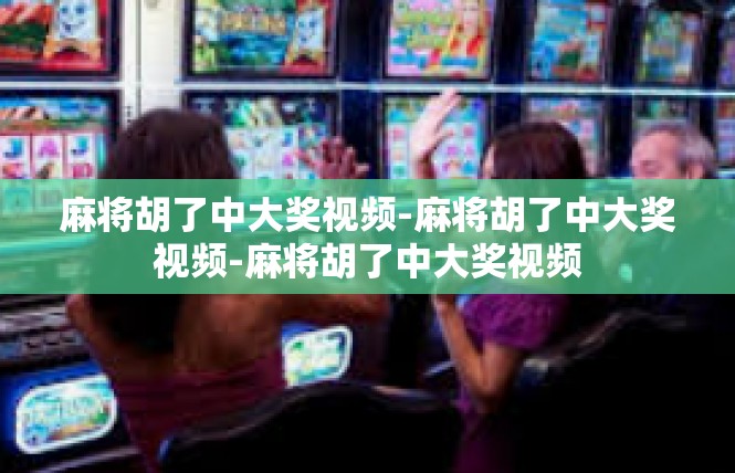 麻将胡了中大奖视频-麻将胡了中大奖视频-麻将胡了中大奖视频
