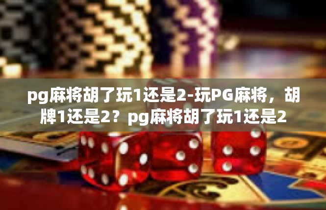 pg麻将胡了玩1还是2-玩PG麻将，胡牌1还是2？pg麻将胡了玩1还是2