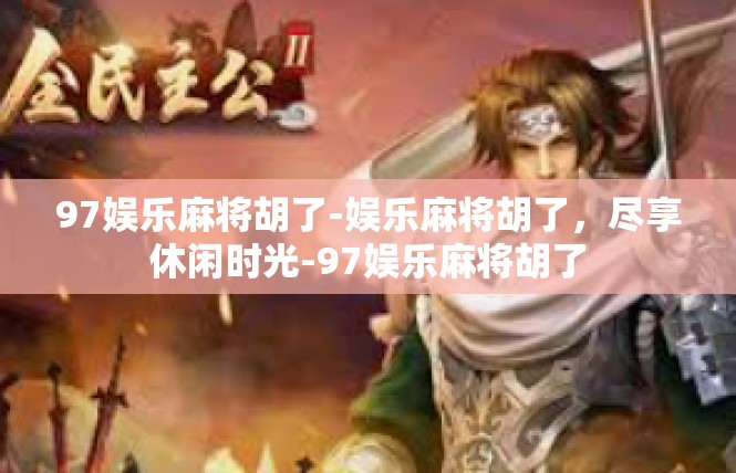 97娱乐麻将胡了-娱乐麻将胡了，尽享休闲时光-97娱乐麻将胡了