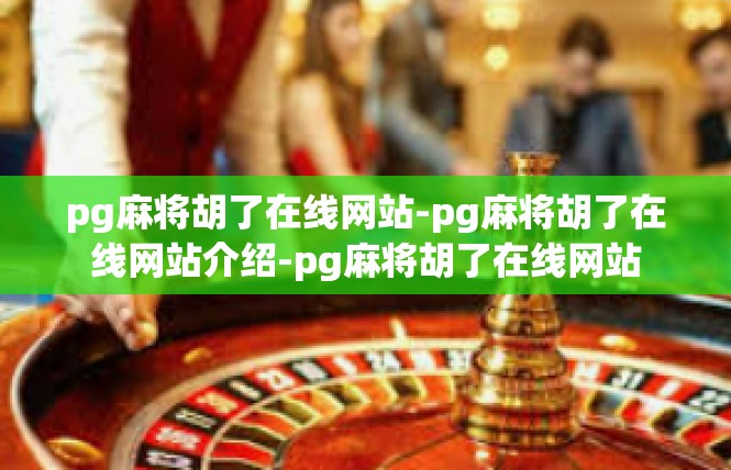 pg麻将胡了在线网站-pg麻将胡了在线网站介绍-pg麻将胡了在线网站
