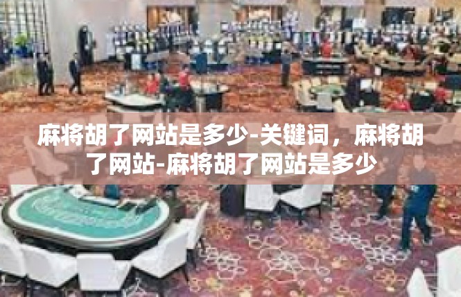 麻将胡了网站是多少-关键词，麻将胡了网站-麻将胡了网站是多少