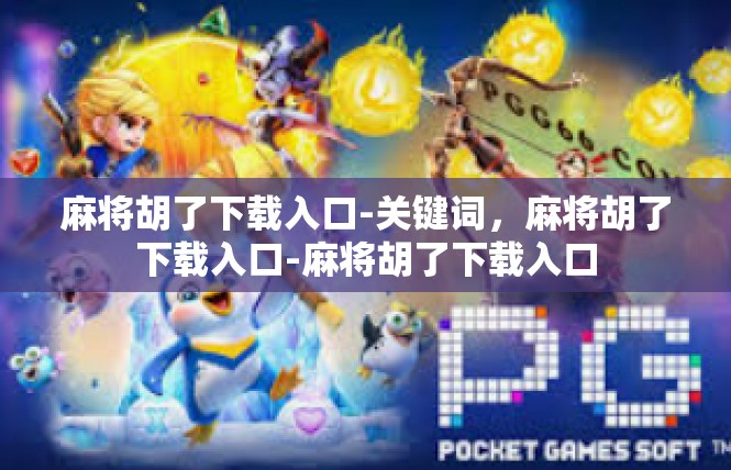 麻将胡了下载入口-关键词，麻将胡了下载入口-麻将胡了下载入口