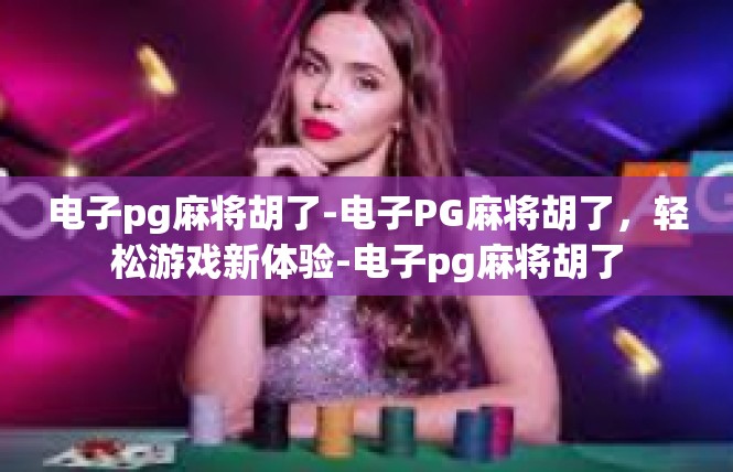 电子pg麻将胡了-电子PG麻将胡了，轻松游戏新体验-电子pg麻将胡了