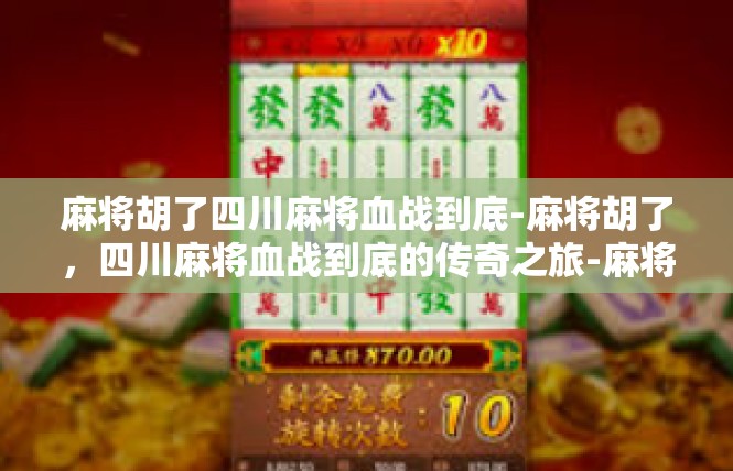麻将胡了四川麻将血战到底-麻将胡了，四川麻将血战到底的传奇之旅-麻将胡了四川麻将血战到底