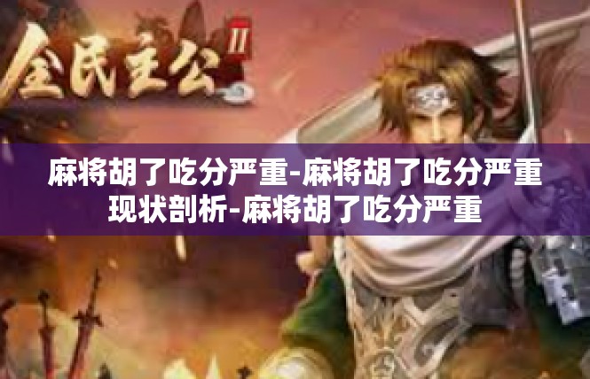 麻将胡了吃分严重-麻将胡了吃分严重现状剖析-麻将胡了吃分严重