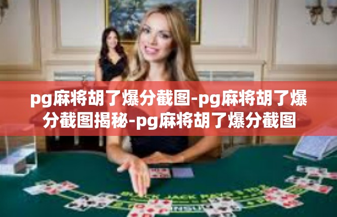 pg麻将胡了爆分截图-pg麻将胡了爆分截图揭秘-pg麻将胡了爆分截图