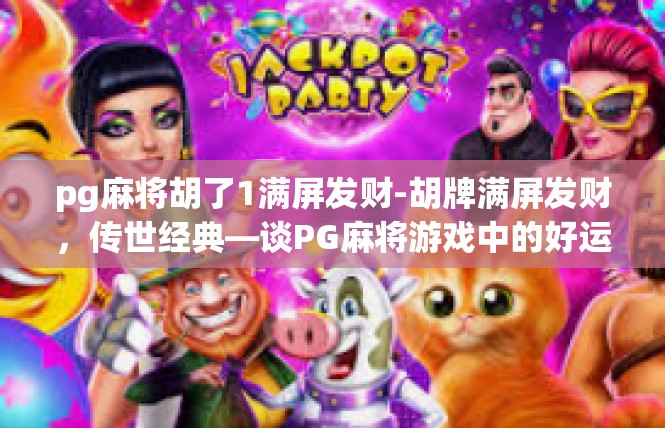 pg麻将胡了1满屏发财-胡牌满屏发财，传世经典—谈PG麻将游戏中的好运传奇-pg麻将胡了1满屏发财