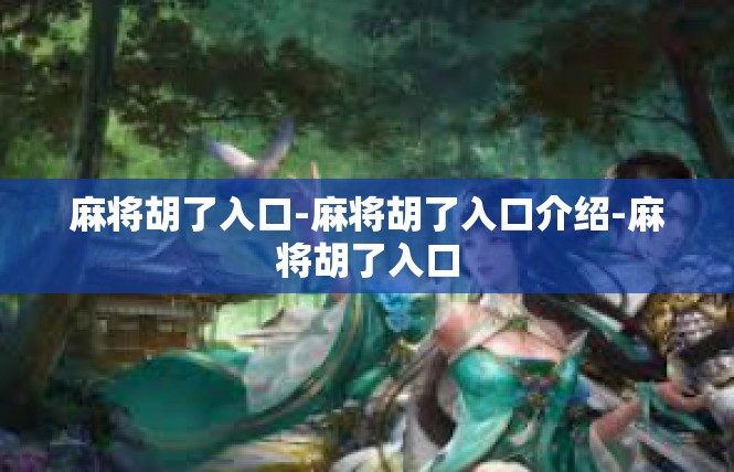 麻将胡了入口-麻将胡了入口介绍-麻将胡了入口