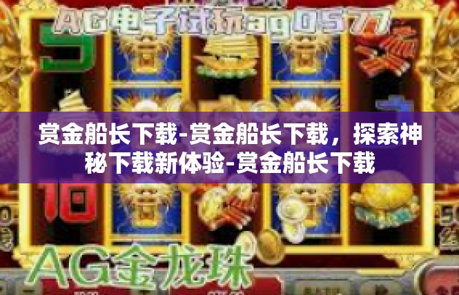 赏金船长下载-赏金船长下载，探索神秘下载新体验-赏金船长下载