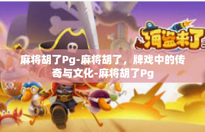 麻将胡了Pg-麻将胡了，牌戏中的传奇与文化-麻将胡了Pg