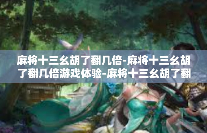 麻将十三幺胡了翻几倍-麻将十三幺胡了翻几倍游戏体验-麻将十三幺胡了翻几倍