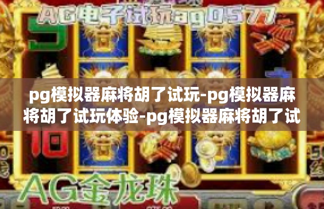 pg模拟器麻将胡了试玩-pg模拟器麻将胡了试玩体验-pg模拟器麻将胡了试玩