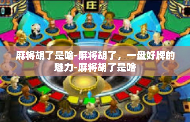 麻将胡了是啥-麻将胡了，一盘好牌的魅力-麻将胡了是啥