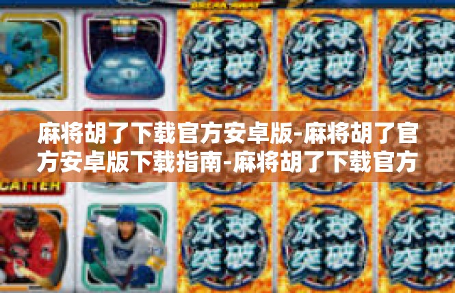 麻将胡了下载官方安卓版-麻将胡了官方安卓版下载指南-麻将胡了下载官方安卓版