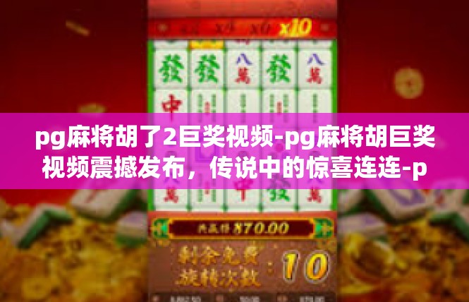 pg麻将胡了2巨奖视频-pg麻将胡巨奖视频震撼发布，传说中的惊喜连连-pg麻将胡了2巨奖视频