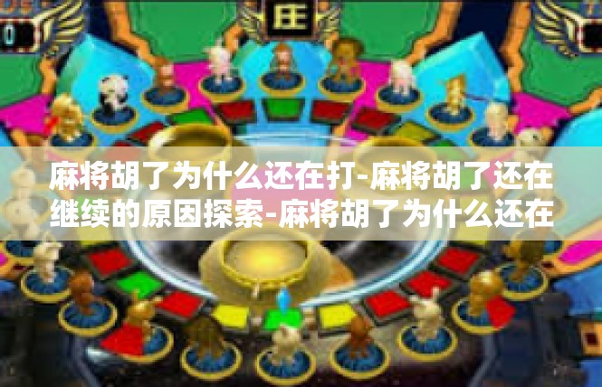 麻将胡了为什么还在打-麻将胡了还在继续的原因探索-麻将胡了为什么还在打