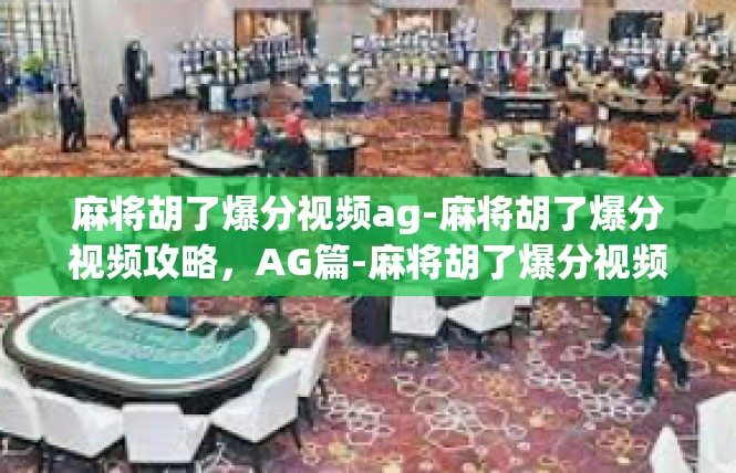 麻将胡了爆分视频ag-麻将胡了爆分视频攻略，AG篇-麻将胡了爆分视频ag