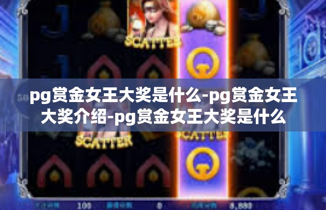 pg赏金女王大奖是什么-pg赏金女王大奖介绍-pg赏金女王大奖是什么