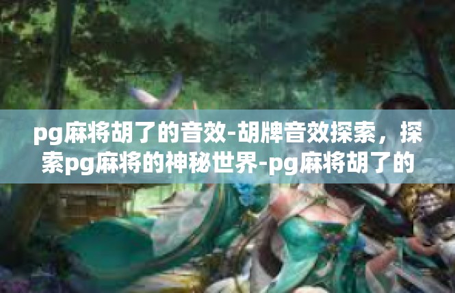 pg麻将胡了的音效-胡牌音效探索，探索pg麻将的神秘世界-pg麻将胡了的音效