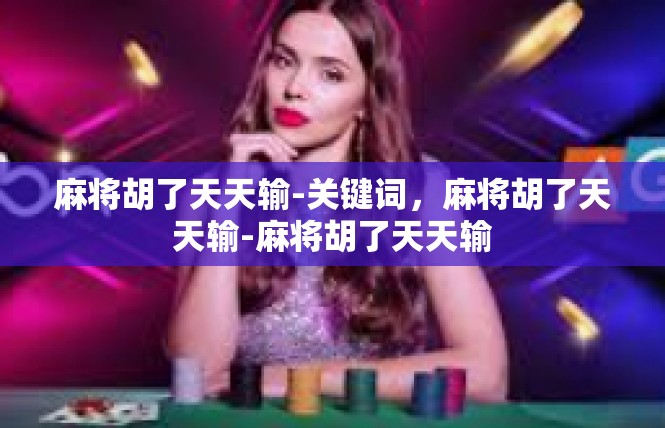 麻将胡了天天输-关键词，麻将胡了天天输-麻将胡了天天输