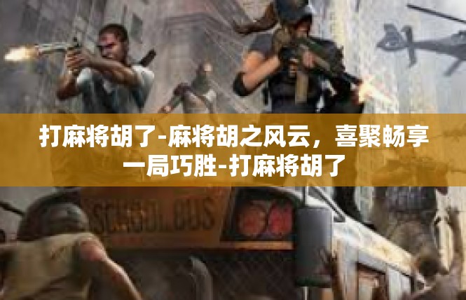 打麻将胡了-麻将胡之风云，喜聚畅享一局巧胜-打麻将胡了