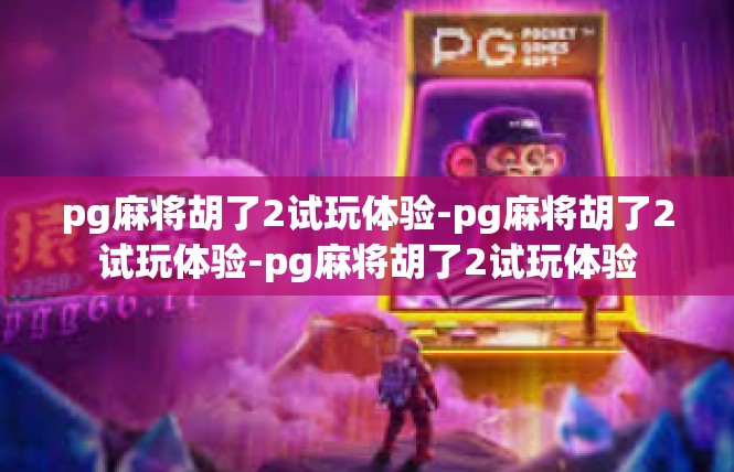 pg麻将胡了2试玩体验-pg麻将胡了2试玩体验-pg麻将胡了2试玩体验
