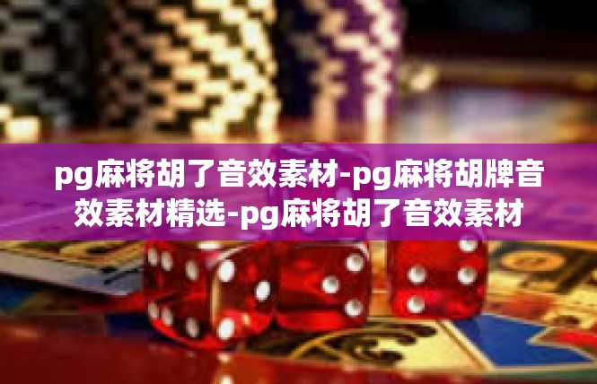 pg麻将胡了音效素材-pg麻将胡牌音效素材精选-pg麻将胡了音效素材