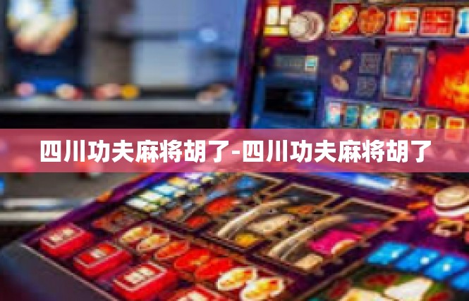 四川功夫麻将胡了-四川功夫麻将胡了