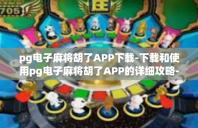 pg电子麻将胡了APP下载-下载和使用pg电子麻将胡了APP的详细攻略-pg电子麻将胡了APP下载